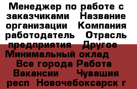 Менеджер по работе с заказчиками › Название организации ­ Компания-работодатель › Отрасль предприятия ­ Другое › Минимальный оклад ­ 1 - Все города Работа » Вакансии   . Чувашия респ.,Новочебоксарск г.